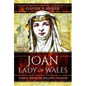 Pen & Sword Books Ltd Joan, Lady Of Wales : Power And Politics Of King John'S Daughter Pen & Sword Books Ltd Joan, Lady Of Wales : Power And Politics Of King John'S Daughter