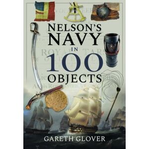 Pen & Sword Books Ltd Nelson'S Navy In 100 Objects Pen & Sword Books Ltd Nelson'S Navy In 100 Objects