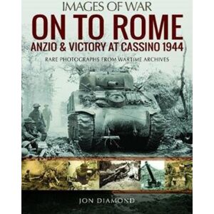 Pen & Sword Books Ltd On To Rome: Anzio And Victory At Cassino, 1944 : Rare Photographs From Wartime Archives Pen & Sword Books Ltd On To Rome: Anzio And Victory At Cassino, 1944 : Rare Photographs From Wartime Archives