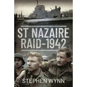 Pen & Sword Books Ltd St Nazaire Raid, 1942 Pen & Sword Books Ltd St Nazaire Raid, 1942