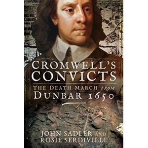 Pen & Sword Books Ltd Cromwell'S Convicts : The Death March From Dunbar 1650 Pen & Sword Books Ltd Cromwell'S Convicts : The Death March From Dunbar 1650