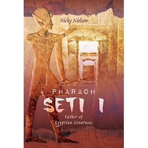 Pen & Sword Books Ltd Pharaoh Seti I : Father Of Egyptian Greatness Pen & Sword Books Ltd Pharaoh Seti I : Father Of Egyptian Greatness