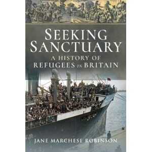 Pen & Sword Books Ltd Seeking Sanctuary : A History Of Refugees In Britain Pen & Sword Books Ltd Seeking Sanctuary : A History Of Refugees In Britain