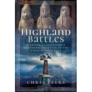 Pen & Sword Books Ltd The Highland Battles : Warfare On Scotland'S Northern Frontier In The Early Middle Ages Pen & Sword Books Ltd The Highland Battles : Warfare On Scotland'S Northern Frontier In The Early Middle Ages