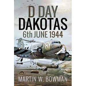 Pen & Sword Books Ltd D-Day Dakotas : 6th June, 1944 Pen & Sword Books Ltd D-Day Dakotas : 6th June, 1944