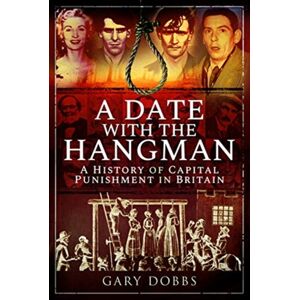 Pen & Sword Books Ltd A Date With The Hangman : A History Of Capital Punishment In Britain Pen & Sword Books Ltd A Date With The Hangman : A History Of Capital Punishment In Britain
