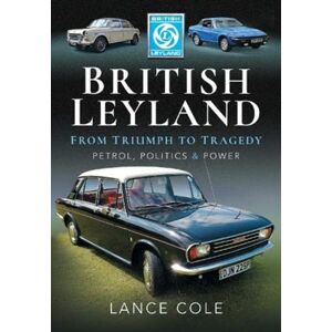 Pen & Sword Books Ltd British Leyland : From Triumph To Tragedy. Petrol, Politics And Power Pen & Sword Books Ltd British Leyland : From Triumph To Tragedy. Petrol, Politics And Power