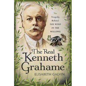 Pen & Sword Books Ltd The Real Kenneth Grahame : The Tragedy Behind The Wind In The Willows Pen & Sword Books Ltd The Real Kenneth Grahame : The Tragedy Behind The Wind In The Willows