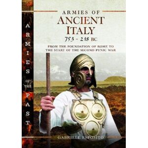 Pen & Sword Books Ltd Armies Of Ancient Italy 753-218 Bc : From The Foundation Of Rome To The Start Of The Second Punic War Pen & Sword Books Ltd Armies Of Ancient Italy 753-218 Bc : From The Foundation Of Rome To The Start Of The Second Punic War