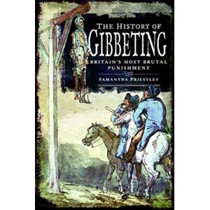 Pen & Sword Books Ltd The History Of Gibbeting : Britain'S Most Brutal Punishment Pen & Sword Books Ltd The History Of Gibbeting : Britain'S Most Brutal Punishment