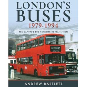 Pen & Sword Books Ltd London'S Buses, 1979-1994 : The Capital'S Bus Network In Transition Pen & Sword Books Ltd London'S Buses, 1979-1994 : The Capital'S Bus Network In Transition