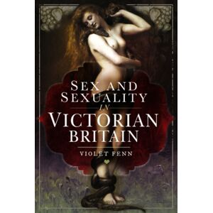 Pen & Sword Books Ltd Sex And Sexuality In Victorian Britain Pen & Sword Books Ltd Sex And Sexuality In Victorian Britain