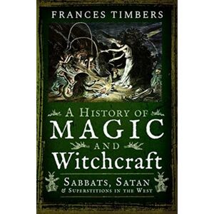 Pen & Sword Books Ltd A History Of Magic And Witchcraft : Sabbats, Satan And Superstitions In The West Pen & Sword Books Ltd A History Of Magic And Witchcraft : Sabbats, Satan And Superstitions In The West