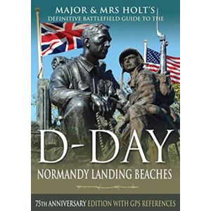 Pen & Sword Books Ltd Major & Mrs Holt'S Definitive Battlefield Guide To The D-Day Normandy Landing Beaches : 75th Anniversary Edition With Gps References Pen & Sword Books Ltd Major & Mrs Holt'S Definitive Battlefield Guide To The D-Day Normandy Landing Beaches : 75th Anniversary Edition With Gps References