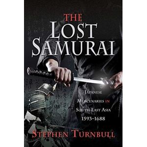 Pen & Sword Books Ltd The Lost Samurai : Japanese Mercenaries In South East Asia, 1593-1688 Pen & Sword Books Ltd The Lost Samurai : Japanese Mercenaries In South East Asia, 1593-1688