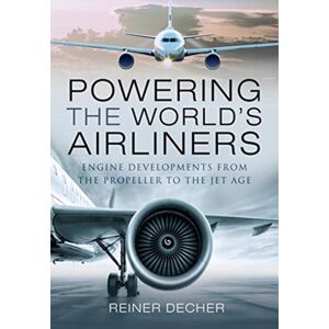 Pen & Sword Books Ltd Powering The World'S Airliners : Engine Developments From The Propeller To The Jet Age Pen & Sword Books Ltd Powering The World'S Airliners : Engine Developments From The Propeller To The Jet Age