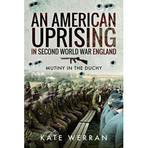 Pen & Sword Books Ltd An American Uprising In Second World War England : Mutiny In The Duchy Pen & Sword Books Ltd An American Uprising In Second World War England : Mutiny In The Duchy