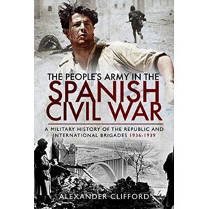 Pen & Sword Books Ltd The People'S Army In The Spanish Civil War : A Military History Of The Republic And International Brigades 1936-1939 Pen & Sword Books Ltd The People'S Army In The Spanish Civil War : A Military History Of The Republic And International Brigades 1936-1939