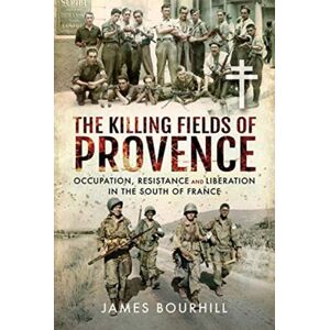 Pen & Sword Books Ltd The Killing Fields Of Provence : Occupation, Resistance And Liberation In The South Of France Pen & Sword Books Ltd The Killing Fields Of Provence : Occupation, Resistance And Liberation In The South Of France