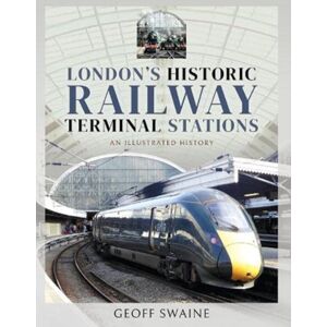 Pen & Sword Books Ltd London'S Historic Railway Terminal Stations : An Illustrated History Pen & Sword Books Ltd London'S Historic Railway Terminal Stations : An Illustrated History