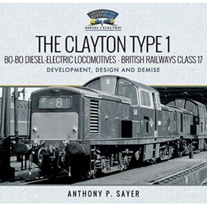 Pen & Sword Books Ltd The Clayton Type 1 Bo-Bo Diesel-Electric Locomotives - British Railways Class 17 : Development, Design And Demise Pen & Sword Books Ltd The Clayton Type 1 Bo-Bo Diesel-Electric Locomotives - British Railways Class 17 : Development, Design And Demise