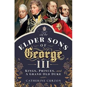 Pen & Sword Books Ltd The Elder Sons Of George Iii : Kings, Princes, And A Grand Old Duke Pen & Sword Books Ltd The Elder Sons Of George Iii : Kings, Princes, And A Grand Old Duke