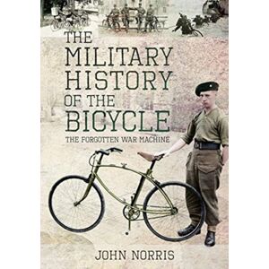 Pen & Sword Books Ltd The Military History Of The Bicycle : The Forgotten War Machine Pen & Sword Books Ltd The Military History Of The Bicycle : The Forgotten War Machine
