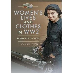 Pen & Sword Books Ltd Women'S Lives And Clothes In Ww2 : Ready For Action Pen & Sword Books Ltd Women'S Lives And Clothes In Ww2 : Ready For Action