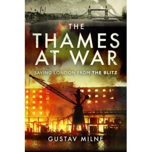 Pen & Sword Books Ltd The Thames At War : Saving London From The Blitz Pen & Sword Books Ltd The Thames At War : Saving London From The Blitz