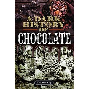 Pen & Sword Books Ltd A Dark History Of Chocolate Pen & Sword Books Ltd A Dark History Of Chocolate