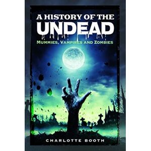 Pen & Sword Books Ltd A History Of The Undead : Mummies, Vampires And Zombies Pen & Sword Books Ltd A History Of The Undead : Mummies, Vampires And Zombies