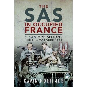 Pen & Sword Books Ltd The Sas In Occupied France : 1 Sas Operations, June To October 1944 Pen & Sword Books Ltd The Sas In Occupied France : 1 Sas Operations, June To October 1944