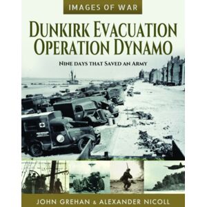 Pen & Sword Books Ltd Dunkirk Evacuation - Operation Dynamo : Nine Days That Saved An Army Pen & Sword Books Ltd Dunkirk Evacuation - Operation Dynamo : Nine Days That Saved An Army