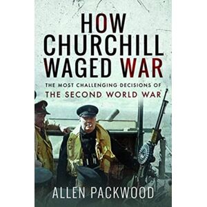 Pen & Sword Books Ltd How Churchill Waged War : The Most Challenging Decisions Of The Second World War Pen & Sword Books Ltd How Churchill Waged War : The Most Challenging Decisions Of The Second World War
