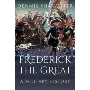 Pen & Sword Books Ltd Frederick The Great : A Military History Pen & Sword Books Ltd Frederick The Great : A Military History