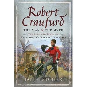 Pen & Sword Books Ltd Robert Craufurd: The Man And The Myth : The Life And Times Of Wellington'S Wayward Martinet Pen & Sword Books Ltd Robert Craufurd: The Man And The Myth : The Life And Times Of Wellington'S Wayward Martinet