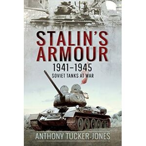 Pen & Sword Books Ltd Stalin'S Armour, 1941-1945 : Soviet Tanks At War Pen & Sword Books Ltd Stalin'S Armour, 1941-1945 : Soviet Tanks At War
