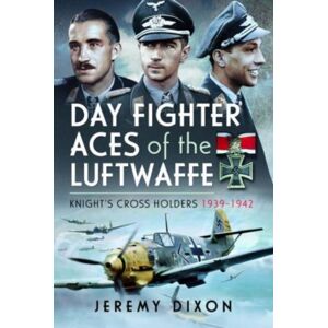 Pen & Sword Books Ltd Day Fighter Aces Of The Luftwaffe : Knight'S Cross Holders 1939-1942 Pen & Sword Books Ltd Day Fighter Aces Of The Luftwaffe : Knight'S Cross Holders 1939-1942