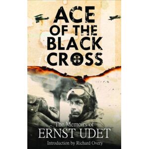 Pen & Sword Books Ltd Ace Of The Black Cross : The Memoirs Of Ernst Udet Pen & Sword Books Ltd Ace Of The Black Cross : The Memoirs Of Ernst Udet