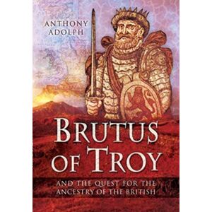 Pen & Sword Books Ltd Brutus Of Troy : And The Quest For The Ancestry Of The British Pen & Sword Books Ltd Brutus Of Troy : And The Quest For The Ancestry Of The British