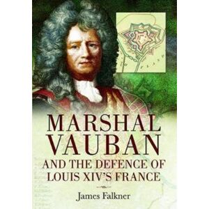Pen & Sword Books Ltd Marshal Vauban And The Defence Of Louis Xiv'S France Pen & Sword Books Ltd Marshal Vauban And The Defence Of Louis Xiv'S France