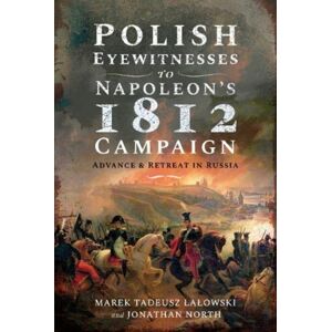 Pen & Sword Books Ltd Polish Eyewitnesses To Napoleon'S 1812 Campaign : Advance And Retreat In Russia Pen & Sword Books Ltd Polish Eyewitnesses To Napoleon'S 1812 Campaign : Advance And Retreat In Russia