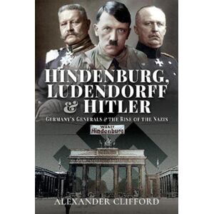 Pen & Sword Books Ltd Hindenburg, Ludendorff And Hitler : Germany'S Generals And The Rise Of The Nazis Pen & Sword Books Ltd Hindenburg, Ludendorff And Hitler : Germany'S Generals And The Rise Of The Nazis