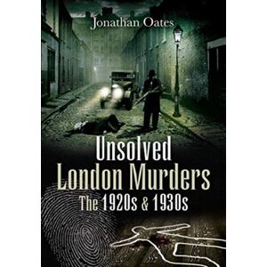 Pen & Sword Books Ltd Unsolved London Murders: The 1920s & 1930s Pen & Sword Books Ltd Unsolved London Murders: The 1920s & 1930s