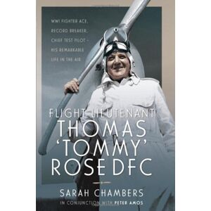 Pen & Sword Books Ltd Flight Lieutenant Thomas 'Tommy' Rose Dfc : Wwi Fighter Ace, Record Breaker, Chief Test Pilot - His Remarkable Life In The Air Pen & Sword Books Ltd Flight Lieutenant Thomas 'Tommy' Rose Dfc : Wwi Fighter Ace, Record Breaker, Chief Test Pilot - His Remarkable Life In The Air