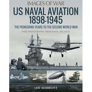 Pen & Sword Books Ltd Us Naval Aviation 1898-1945: The Pioneering Years To The Second World War : Rare Photographs From Naval Archives Pen & Sword Books Ltd Us Naval Aviation 1898-1945: The Pioneering Years To The Second World War : Rare Photographs From Naval Archives