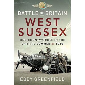 Pen & Sword Books Ltd Battle Of Britain, West Sussex : One County'S Role In The Spitfire Summer Of 1940 Pen & Sword Books Ltd Battle Of Britain, West Sussex : One County'S Role In The Spitfire Summer Of 1940