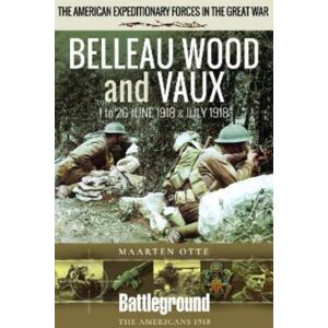 Pen & Sword Books Ltd Belleau Wood And Vaux : 1 To 26 June & July 1918 Pen & Sword Books Ltd Belleau Wood And Vaux : 1 To 26 June & July 1918