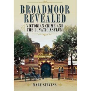 Pen & Sword Books Ltd Broadmoor Revealed : Victorian Crime And The Lunatic Asylum Pen & Sword Books Ltd Broadmoor Revealed : Victorian Crime And The Lunatic Asylum