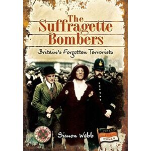 Pen & Sword Books Ltd The Suffragette Bombers : Britain'S Forgotten Terrorists Pen & Sword Books Ltd The Suffragette Bombers : Britain'S Forgotten Terrorists